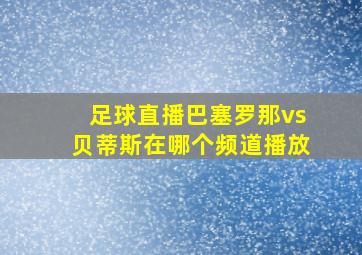 足球直播巴塞罗那vs贝蒂斯在哪个频道播放