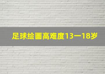 足球绘画高难度13一18岁