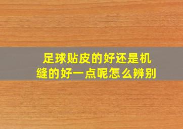 足球贴皮的好还是机缝的好一点呢怎么辨别