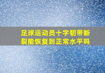 足球运动员十字韧带断裂能恢复到正常水平吗