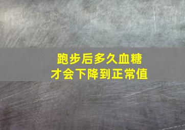 跑步后多久血糖才会下降到正常值