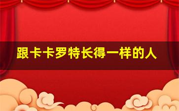 跟卡卡罗特长得一样的人