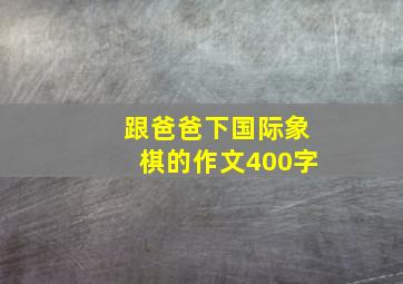 跟爸爸下国际象棋的作文400字