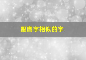 跟鹰字相似的字