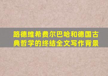 路德维希费尔巴哈和德国古典哲学的终结全文写作背景