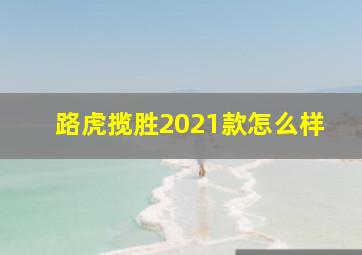 路虎揽胜2021款怎么样