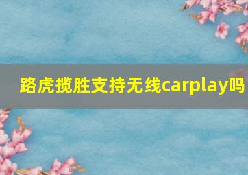 路虎揽胜支持无线carplay吗