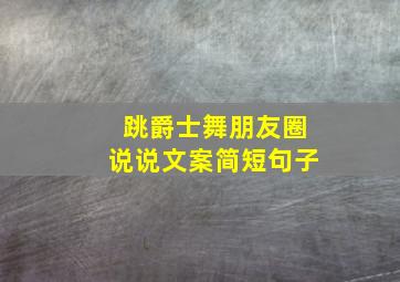 跳爵士舞朋友圈说说文案简短句子