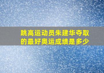 跳高运动员朱建华夺取的最好奥运成绩是多少