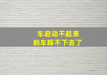 车启动不起来刹车踩不下去了