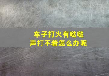 车子打火有哒哒声打不着怎么办呢