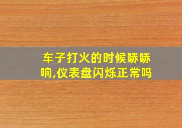 车子打火的时候哧哧响,仪表盘闪烁正常吗