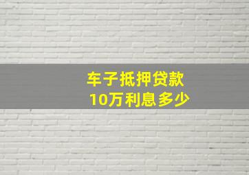 车子抵押贷款10万利息多少