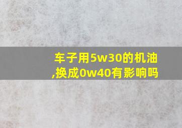 车子用5w30的机油,换成0w40有影响吗