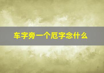 车字旁一个厄字念什么