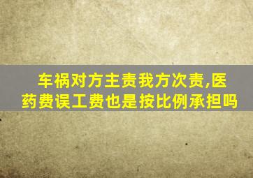 车祸对方主责我方次责,医药费误工费也是按比例承担吗