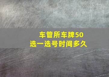 车管所车牌50选一选号时间多久