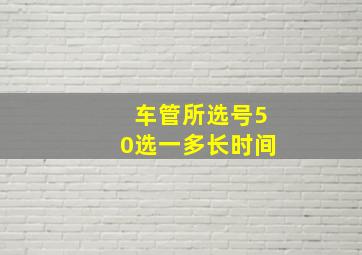 车管所选号50选一多长时间