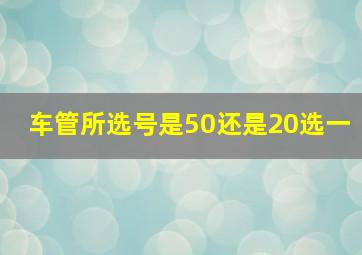 车管所选号是50还是20选一