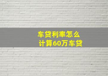 车贷利率怎么计算60万车贷