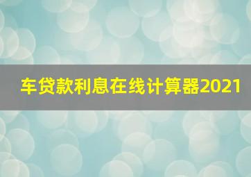 车贷款利息在线计算器2021