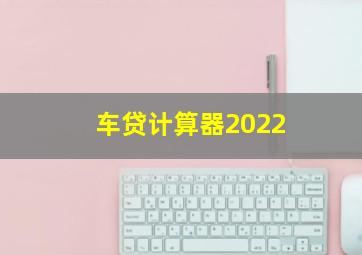 车贷计算器2022