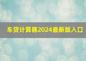 车贷计算器2024最新版入口