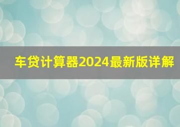 车贷计算器2024最新版详解