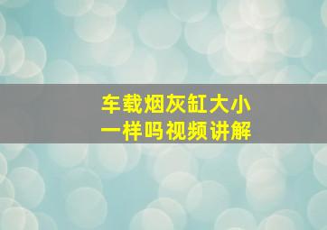 车载烟灰缸大小一样吗视频讲解