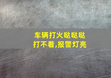 车辆打火哒哒哒打不着,报警灯亮