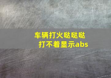 车辆打火哒哒哒打不着显示abs