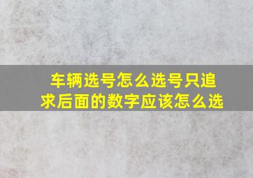 车辆选号怎么选号只追求后面的数字应该怎么选