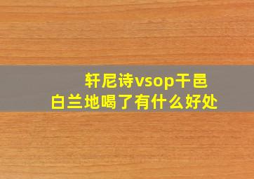 轩尼诗vsop干邑白兰地喝了有什么好处