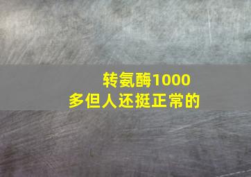 转氨酶1000多但人还挺正常的