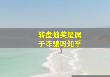 转盘抽奖是属于诈骗吗知乎