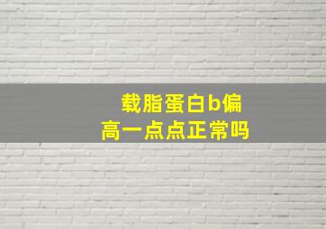 载脂蛋白b偏高一点点正常吗