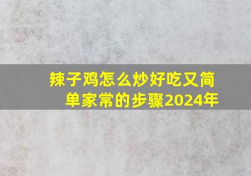 辣子鸡怎么炒好吃又简单家常的步骤2024年