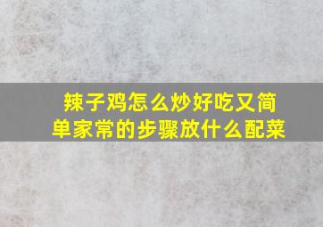 辣子鸡怎么炒好吃又简单家常的步骤放什么配菜