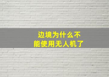 边境为什么不能使用无人机了