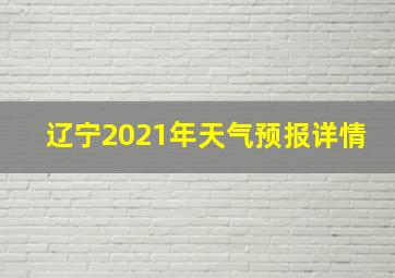 辽宁2021年天气预报详情