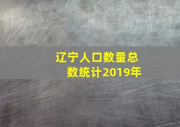 辽宁人口数量总数统计2019年