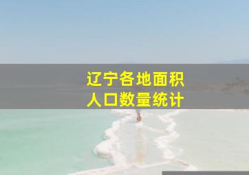 辽宁各地面积人口数量统计