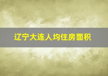 辽宁大连人均住房面积