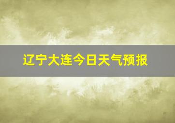 辽宁大连今日天气预报