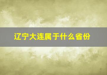 辽宁大连属于什么省份