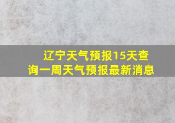 辽宁天气预报15天查询一周天气预报最新消息