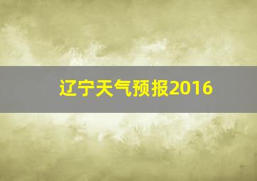 辽宁天气预报2016