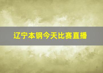 辽宁本钢今天比赛直播