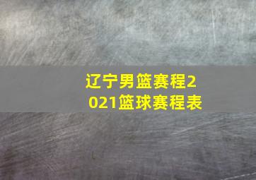 辽宁男篮赛程2021篮球赛程表