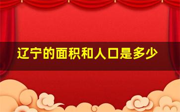 辽宁的面积和人口是多少